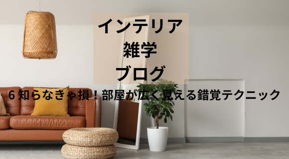 知らなきゃ損！部屋が広く見える錯覚テクニック